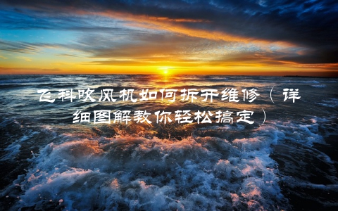 飞科吹风机如何拆开维修（详细图解教你轻松搞定）