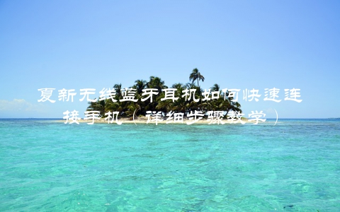 夏新无线蓝牙耳机如何快速连接手机（详细步骤教学）