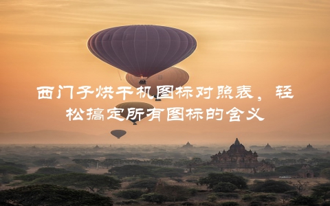 西门子烘干机图标对照表，轻松搞定所有图标的含义