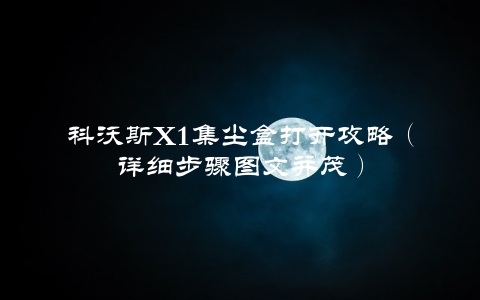 科沃斯X1集尘盒打开攻略（详细步骤图文并茂）