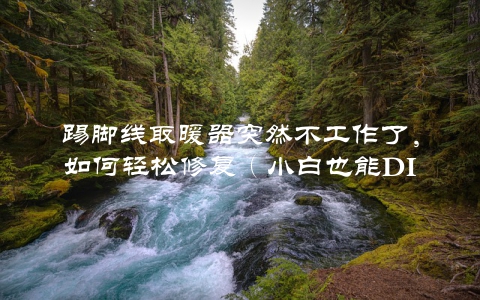 踢脚线取暖器突然不工作了，如何轻松修复（小白也能DIY）