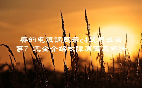 美的电饭锅显示c4是怎么回事？完全介绍故障原因及解决方法
