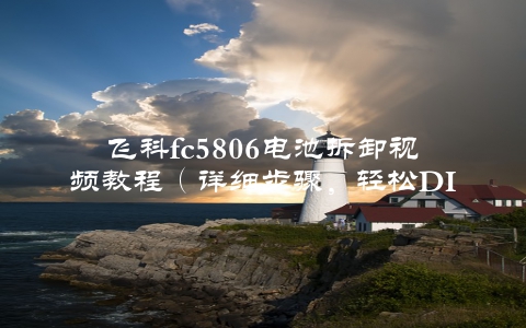 飞科fc5806电池拆卸视频教程（详细步骤，轻松DIY）