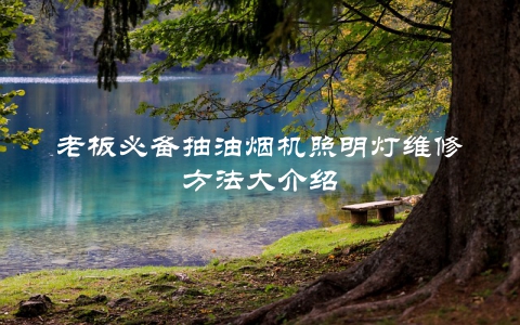 老板必备抽油烟机照明灯维修方法大介绍