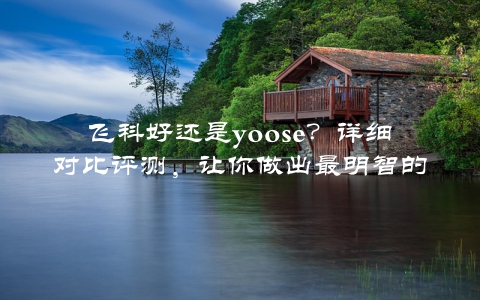 飞科好还是yoose？详细对比评测，让你做出最明智的选择