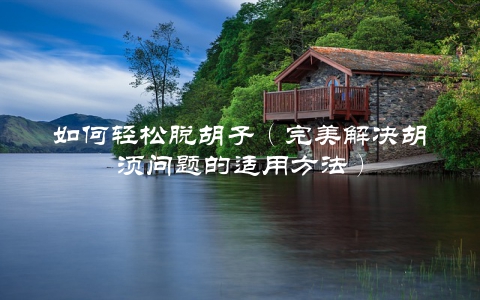 如何轻松脱胡子（完美解决胡须问题的适用方法）