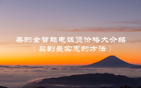 美的全智能电饭煲价格大介绍（买到最实惠的方法）