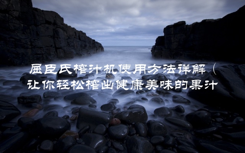 屈臣氏榨汁机使用方法详解（让你轻松榨出健康美味的果汁）