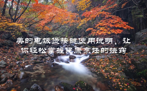 美的电饭煲按键使用说明，让你轻松掌握健康烹饪的诀窍