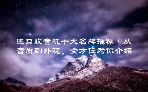 进口收音机十大名牌推荐（从音质到外观，全方位为你介绍）