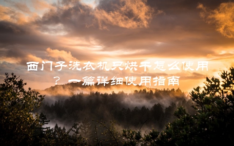 西门子洗衣机只烘干怎么使用？一篇详细使用指南