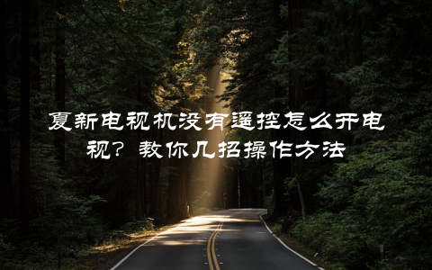 夏新电视机没有遥控怎么开电视？教你几招操作方法