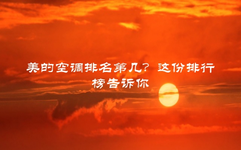 美的空调排名第几？这份排行榜告诉你