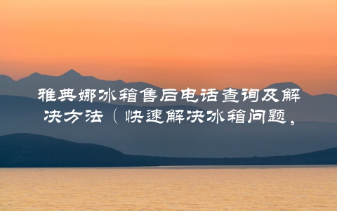 雅典娜冰箱售后电话查询及解决方法（快速解决冰箱问题，保障生活品质）