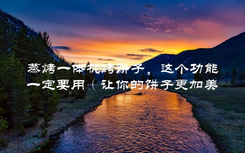 蒸烤一体机烤饼子，这个功能一定要用（让你的饼子更加美味）