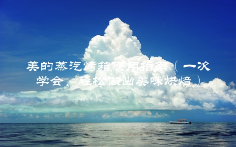 美的蒸汽烤箱使用指南（一次学会，轻松做出美味烘焙）