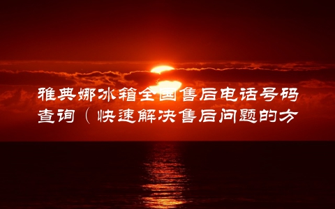 雅典娜冰箱全国售后电话号码查询（快速解决售后问题的方法）
