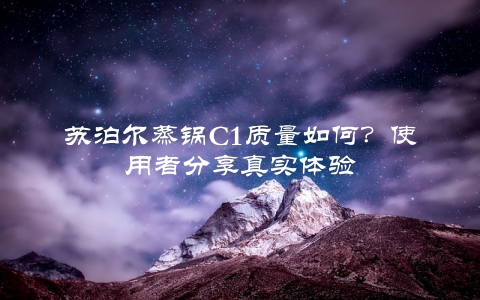 苏泊尔蒸锅C1质量如何？使用者分享真实体验