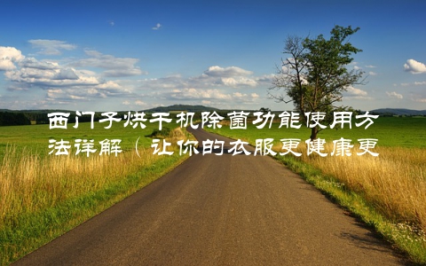 西门子烘干机除菌功能使用方法详解（让你的衣服更健康更舒适）