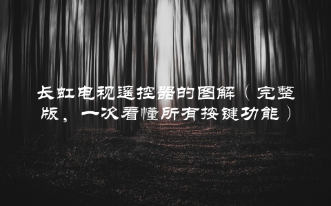 长虹电视遥控器的图解（完整版，一次看懂所有按键功能）