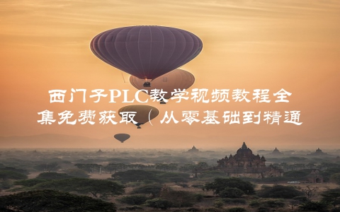 西门子PLC教学视频教程全集免费获取（从零基础到精通，一步步带你掌握）