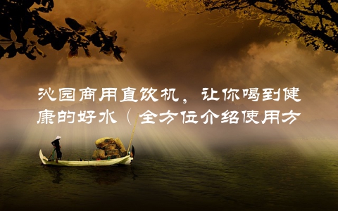 沁园商用直饮机，让你喝到健康的好水（全方位介绍使用方法）