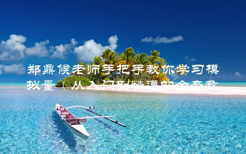 郑鼎候老师手把手教你学习模拟量（从入门到精通的全套教程）