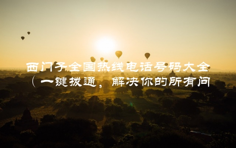 西门子全国热线电话号码大全（一键拨通，解决你的所有问题）