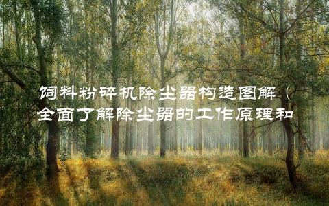 饲料粉碎机除尘器构造图解（全面了解除尘器的工作原理和结构）