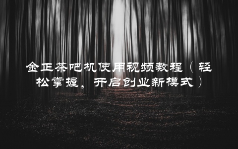 金正茶吧机使用视频教程（轻松掌握，开启创业新模式）