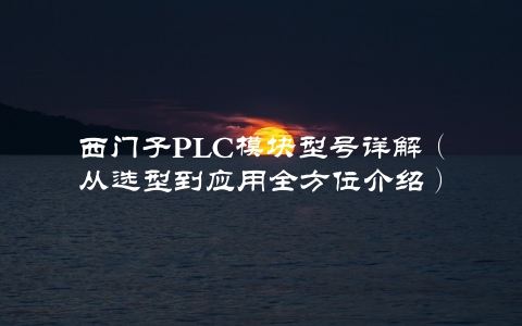 西门子PLC模块型号详解（从选型到应用全方位介绍）