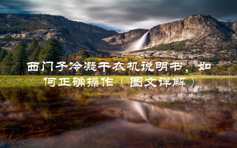 西门子冷凝干衣机说明书，如何正确操作（图文详解）