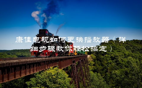 康佳电视如何更换播放器（详细步骤教你轻松搞定）