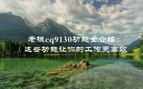 老板cq9130功能全介绍(这些功能让你的工作更高效)