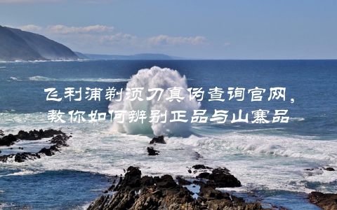 飞利浦剃须刀真伪查询官网，教你如何辨别正品与山寨品