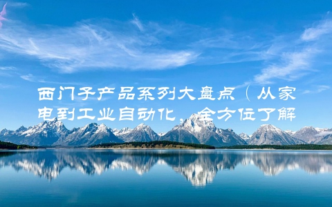 西门子产品系列大盘点（从家电到工业自动化，全方位了解西门子产品）