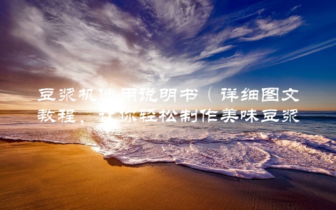 豆浆机使用说明书（详细图文教程，让你轻松制作美味豆浆）