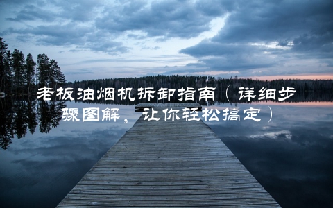 老板油烟机拆卸指南（详细步骤图解，让你轻松搞定）