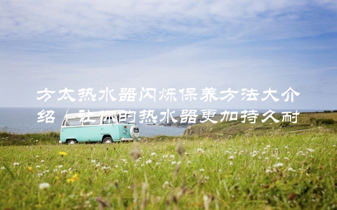 方太热水器闪烁保养方法大介绍（让你的热水器更加持久耐用）