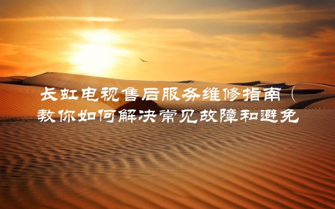 长虹电视售后服务维修指南（教你如何解决常见故障和避免维修陷阱）