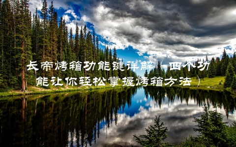 长帝烤箱功能键详解（四个功能让你轻松掌握烤箱方法）