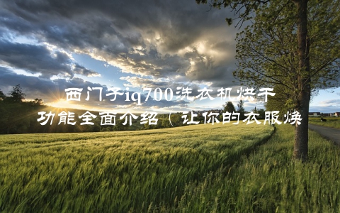 西门子iq700洗衣机烘干功能全面介绍（让你的衣服焕然一新）
