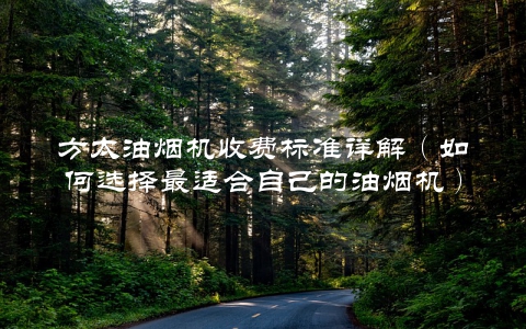 方太油烟机收费标准详解（如何选择最适合自己的油烟机）