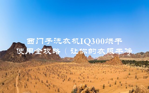 西门子洗衣机IQ300烘干使用全攻略（让你的衣服干净又干燥）