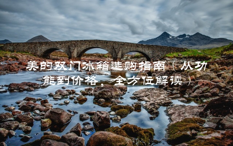 美的双门冰箱选购指南（从功能到价格，全方位解读）