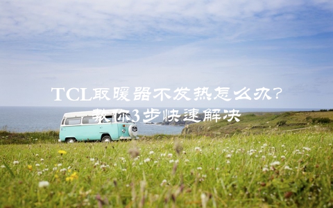 TCL取暖器不发热怎么办？教你3步快速解决