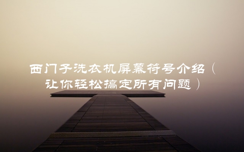 西门子洗衣机屏幕符号介绍（让你轻松搞定所有问题）
