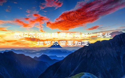 苏泊尔不粘锅哪款最好？这些细节你需要知道