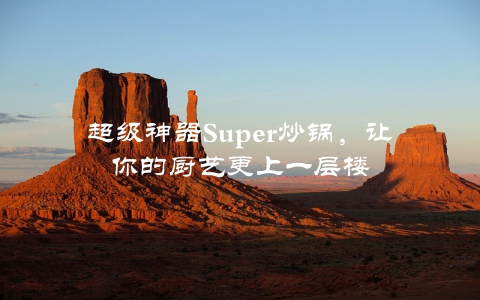 超级神器Super炒锅，让你的厨艺更上一层楼