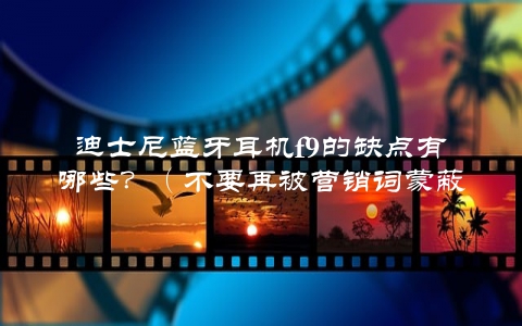 迪士尼蓝牙耳机f9的缺点有哪些？（不要再被营销词蒙蔽了）
